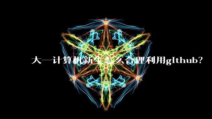 大一计算机新生怎么合理利用github？