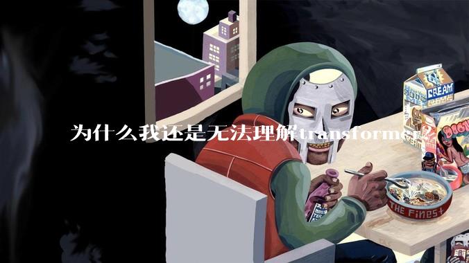 为什么我还是无法理解transformer？