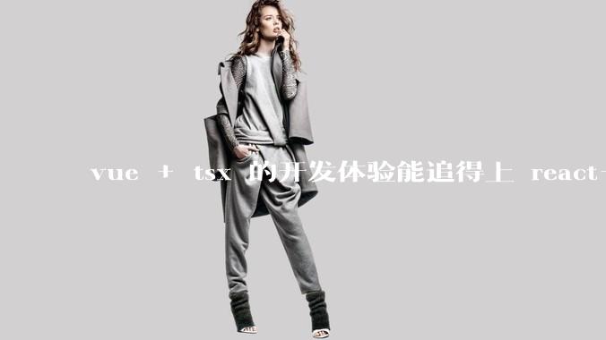 vue + tsx 的开发体验能追得上 react+tsx么？