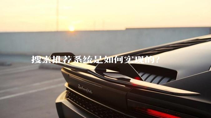 搜索推荐系统是如何实现的？