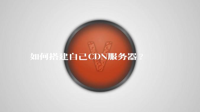 如何搭建自己CDN服务器?