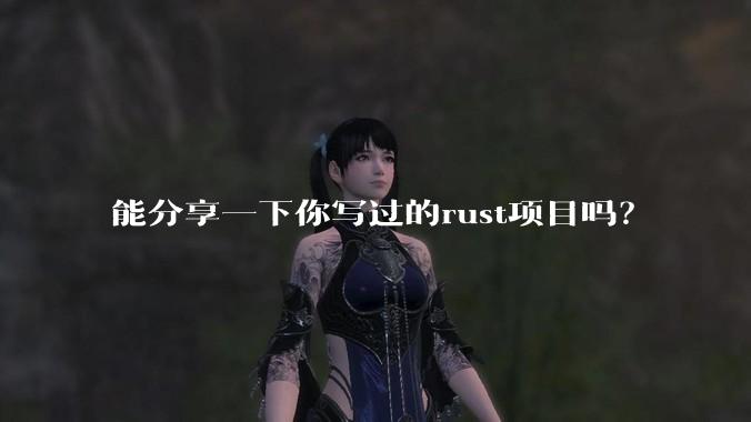 能分享一下你写过的rust项目吗？