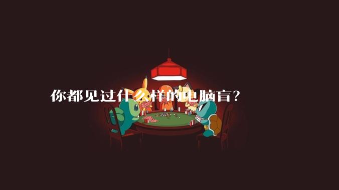 你都见过什么样的电脑盲？