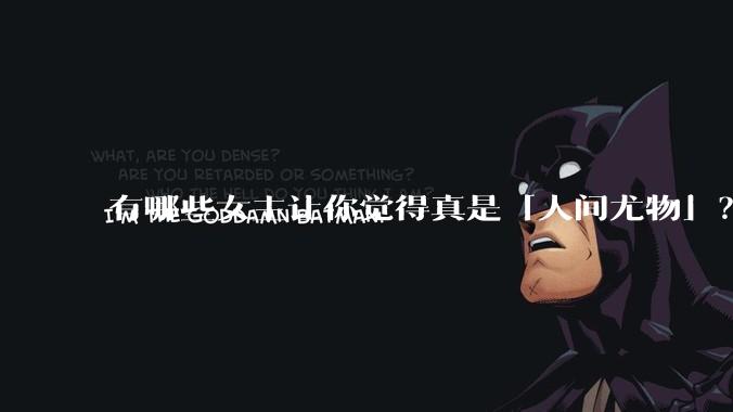 有哪些女主让你觉得真是「人间尤物」？