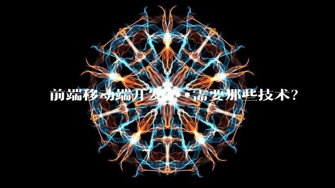 前端移动端开发***需要那些技术？