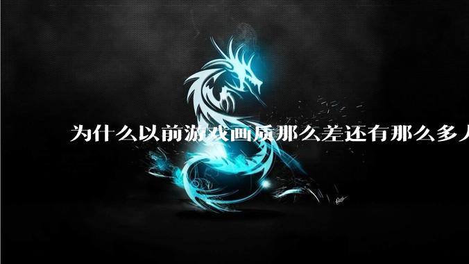 为什么以前游戏画质那么差还有那么多人玩？
