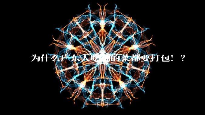 为什么广东人吃剩的菜都要打包！？