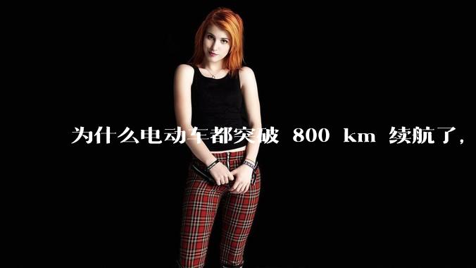 为什么电动车都突破 800 km 续航了，还是无法消除里程焦虑？