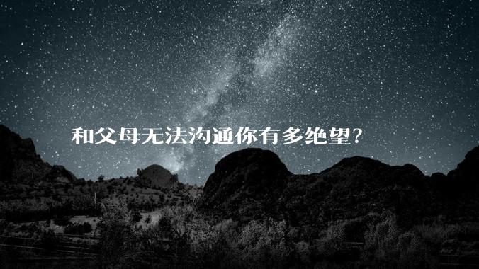 和父母无法沟通你有多绝望？