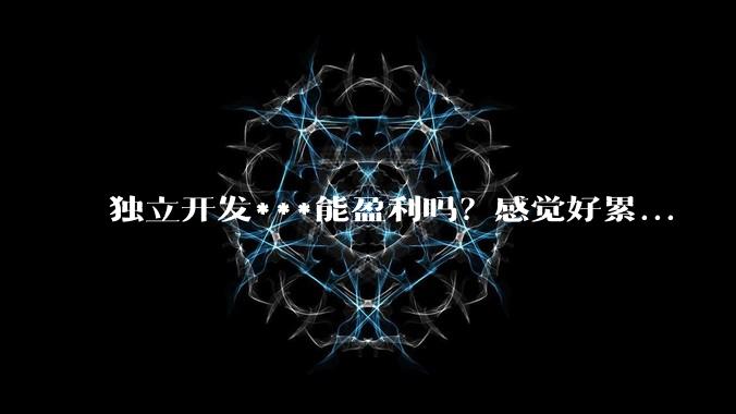 独立开发***能盈利吗？感觉好累...
