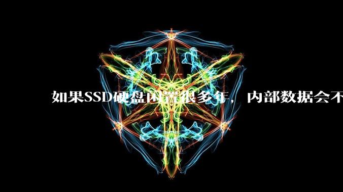 如果SSD硬盘闲置很多年，内部数据会不会丢失？