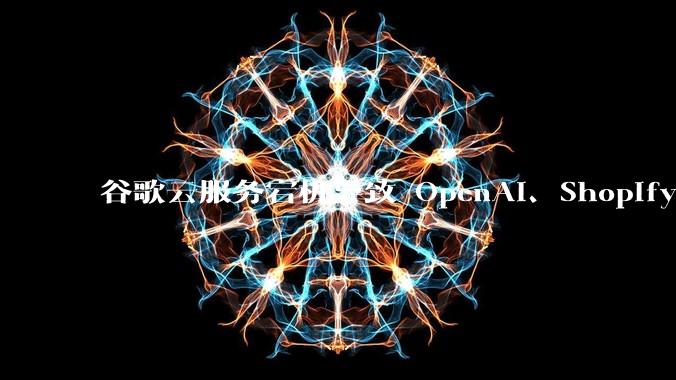 谷歌云服务宕机导致 OpenAI、Shopify 等服务中断，此次宕机的具体技术原因是什么？