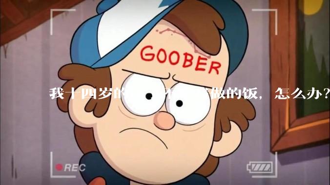 我十四岁的孩子不吃我做的饭，怎么办？