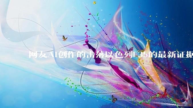 网友AI创作的击落以色列F35的最新证据照片，这次是真的了吧？