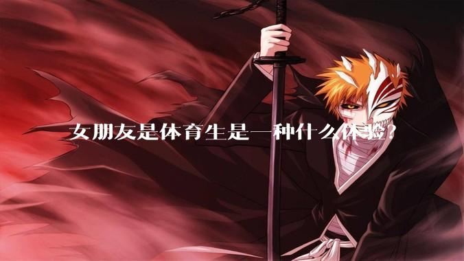 女朋友是体育生是一种什么体验？