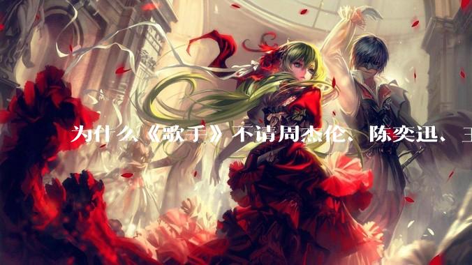 为什么《歌手》不请周杰伦、陈奕迅、王菲、张学友、孙燕姿、梁静茹、王力宏、林俊杰当节目嘉宾？