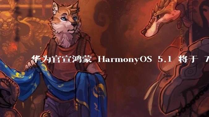华为官宣鸿蒙 HarmonyOS 5.1 将于 7 月开启升级，对此你怎么看？会选择第一时间升级吗？