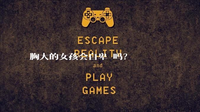 胸大的女孩会自卑 吗？