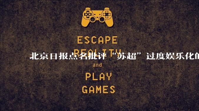 北京日报点名批评“苏超”过度娱乐化的动机是什么？