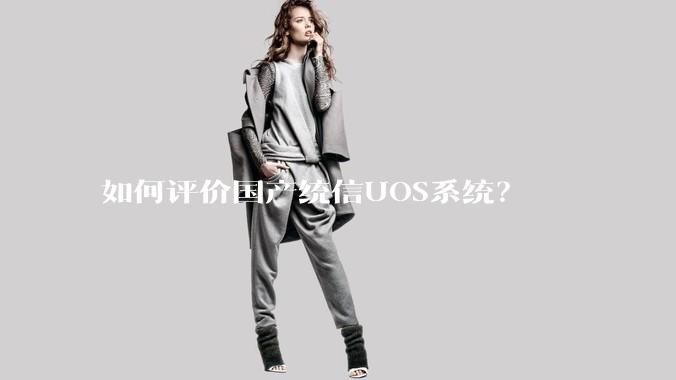 如何评价国产统信UOS系统？