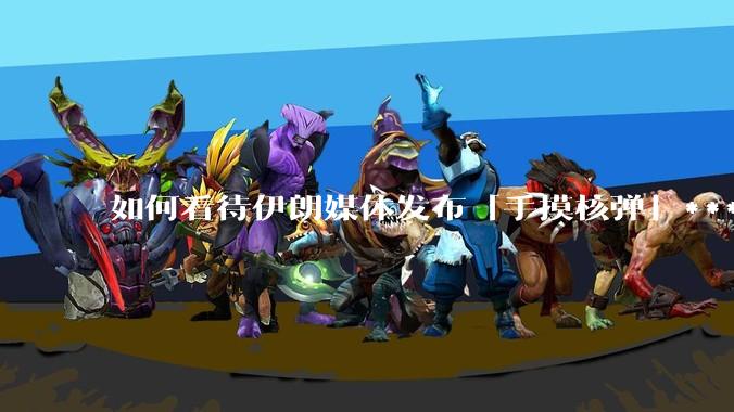 如何看待伊朗媒体发布「手摸核弹」***，并配文「MAYBE」？