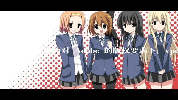 为什么面对 Adobe 的版权要求下，vposy 大神还能从容不迫？