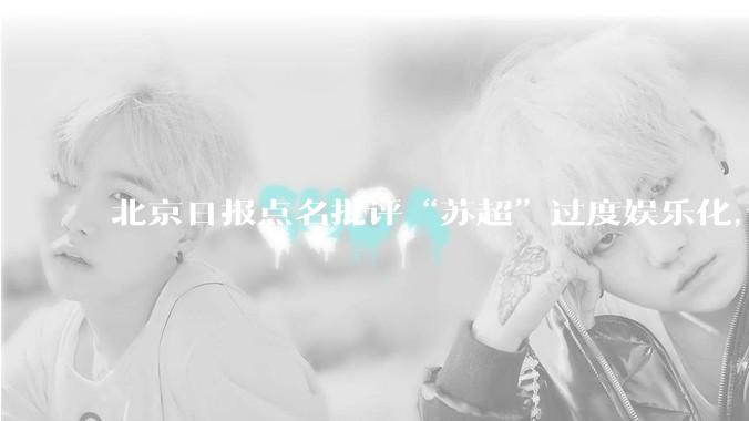 北京日报点名批评“苏超”过度娱乐化，它是否管的太宽了？为什么无良媒体不会被查封取缔？