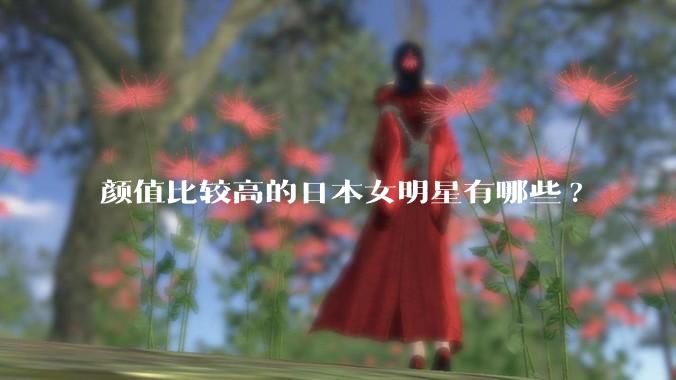 颜值比较高的日本女明星有哪些?