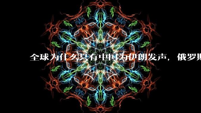 全球为什么只有中国为伊朗发声，俄罗斯都不吱声?