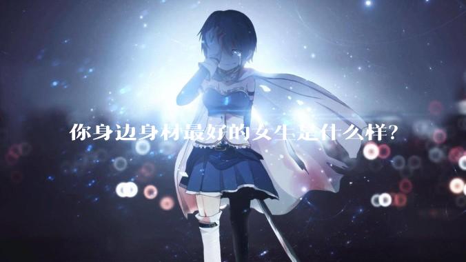你身边身材最好的女生是什么样？