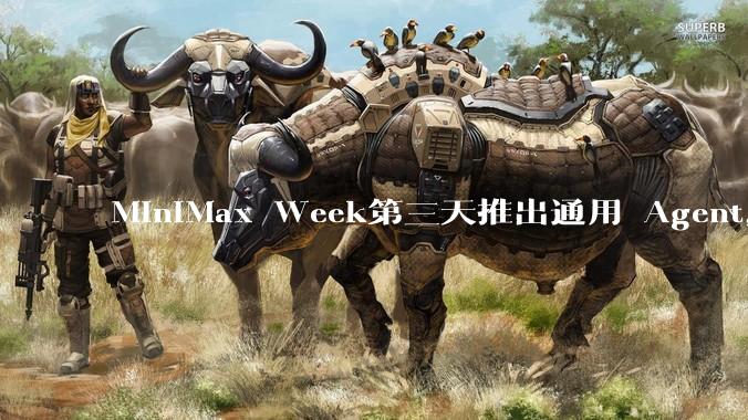 MiniMax Week第三天推出通用 Agent，体验如何？对行业会带来哪些影响？