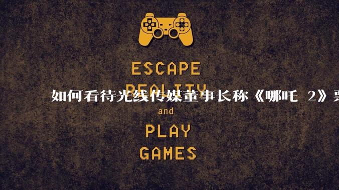 如何看待光线传媒董事长称《哪吒 2》票房分账最不公平，100 块票房片方只拿 33 块？怎么分才合理？