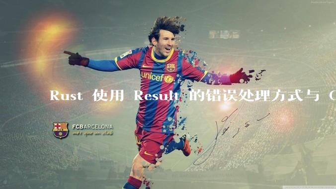 Rust 使用 Result 的错误处理方式与 Golang 使用 error 的方式有什么本质区别？