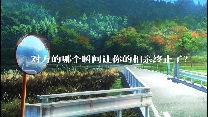 对方的哪个瞬间让你的相亲终止了？