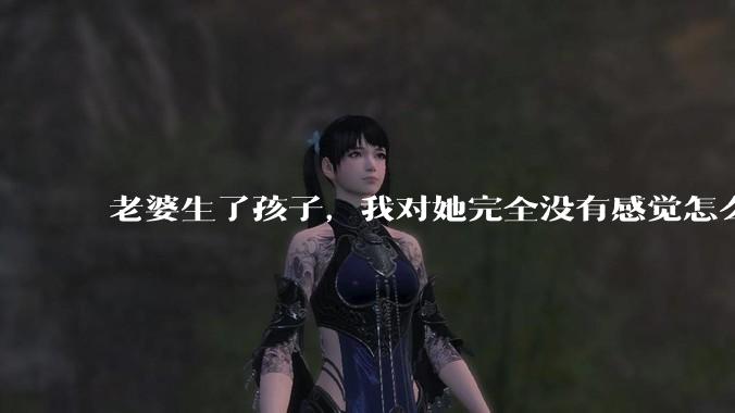 老婆生了孩子，我对她完全没有感觉怎么办？