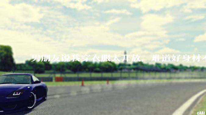 男朋友说我穿衣服太开放，难道好身材不应该显示出来吗？