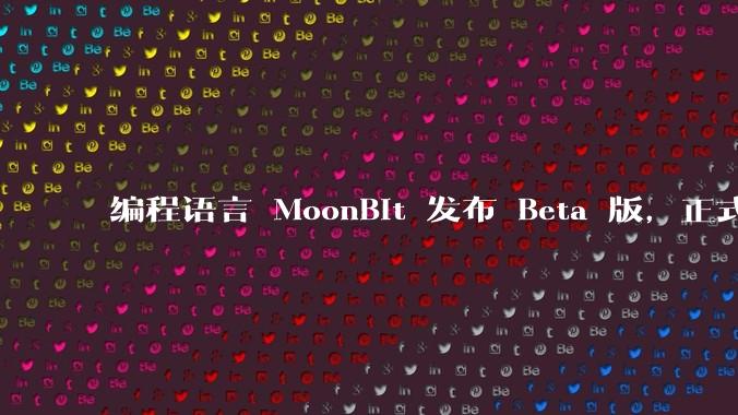 编程语言 MoonBit 发布 Beta 版，正式进入企业场景应用，会带来哪些影响？