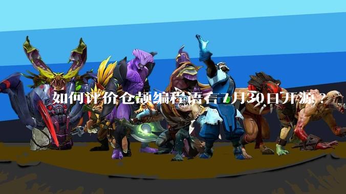 如何评价仓颉编程语言7月30日开源?