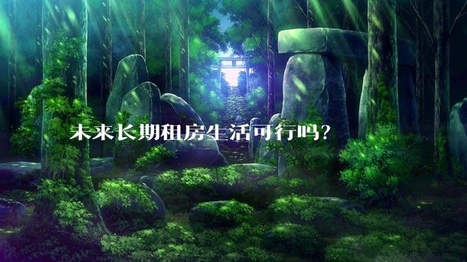 未来长期租房生活可行吗？