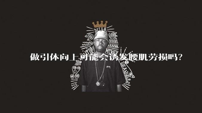 做引体向上可能会诱发腰肌劳损吗？