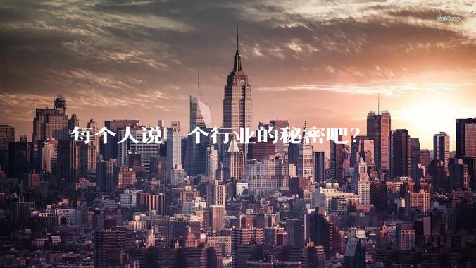 每个人说一个行业的秘密吧？