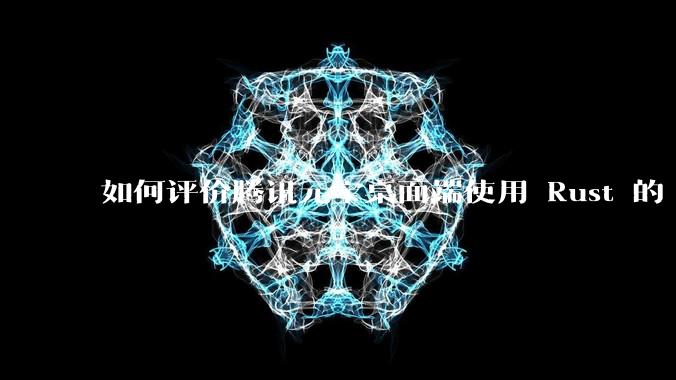 如何评价腾讯元宝桌面端使用 Rust 的 Tauri 框架？