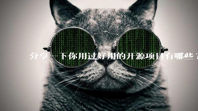 分享一下你用过好用的开源项目有哪些?