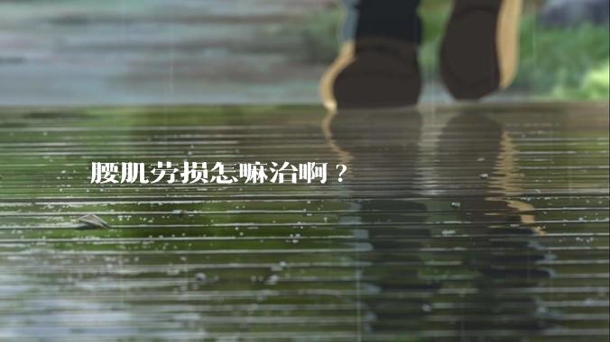 腰肌劳损怎嘛治啊?