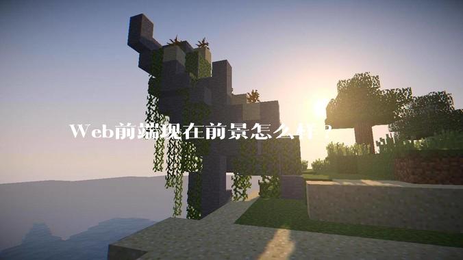 Web前端现在前景怎么样?