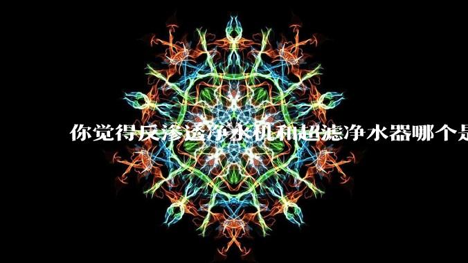 你觉得反渗透净水机和超滤净水器哪个是更适合厨房使用的？