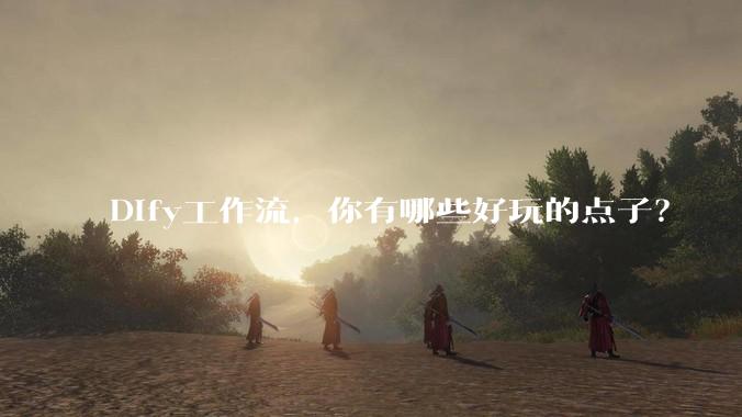Dify工作流，你有哪些好玩的点子？