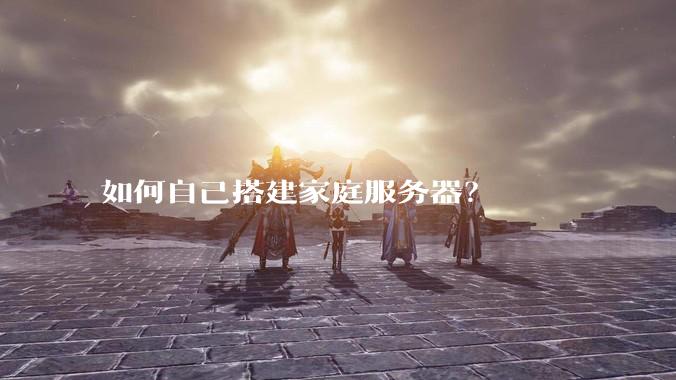 如何自己搭建家庭服务器？
