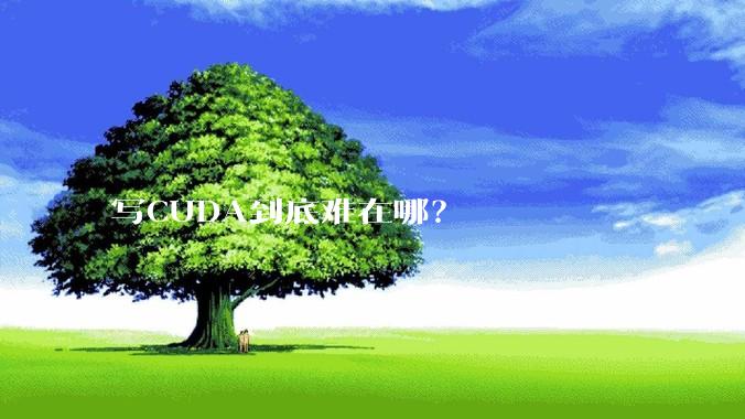 写CUDA到底难在哪？