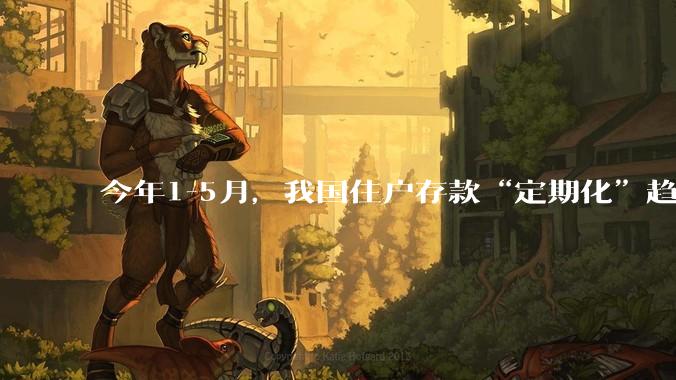 今年1-5月，我国住户存款“定期化”趋势不断加强！5月已创历史新高！这说明了什么?